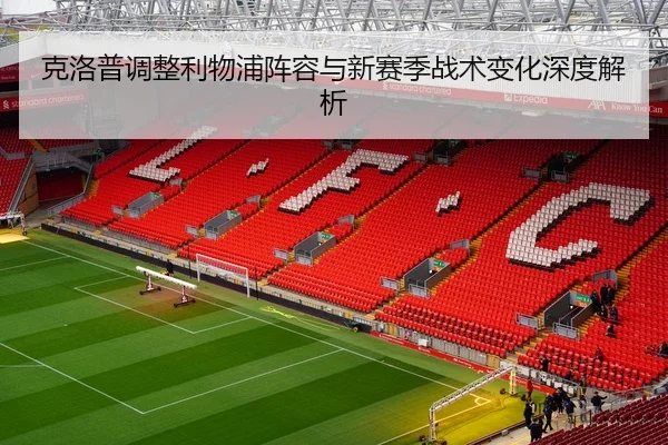 克洛普调整利物浦阵容与新赛季战术变化深度解析